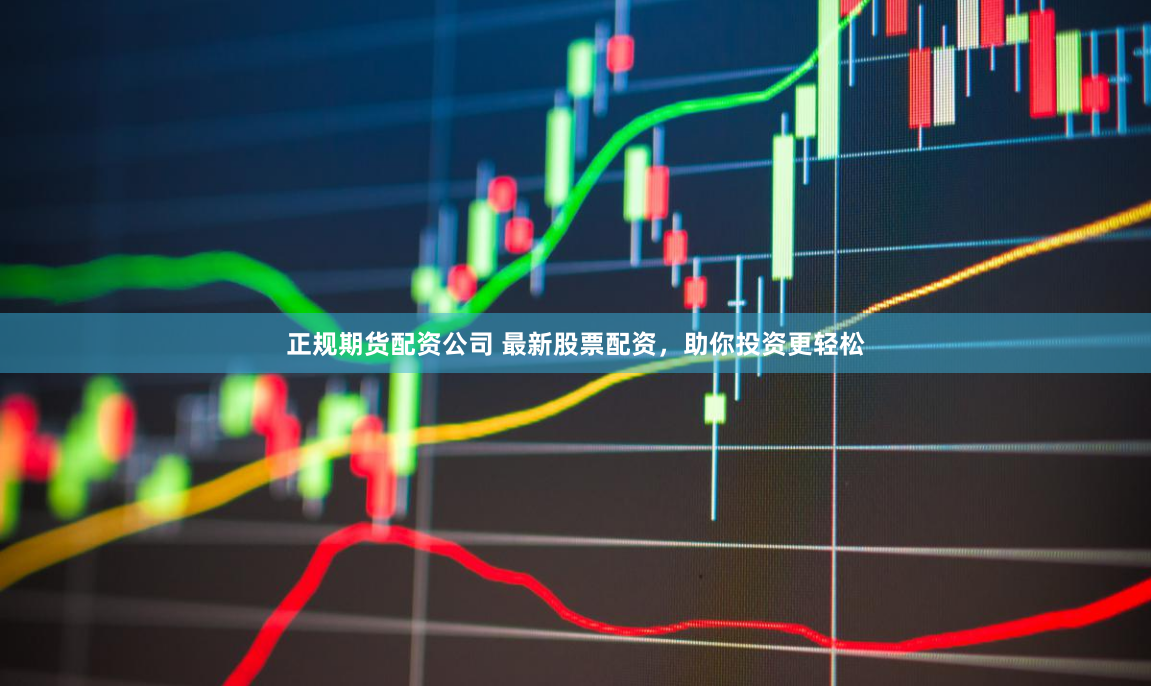 正规期货配资公司 最新股票配资，助你投资更轻松
