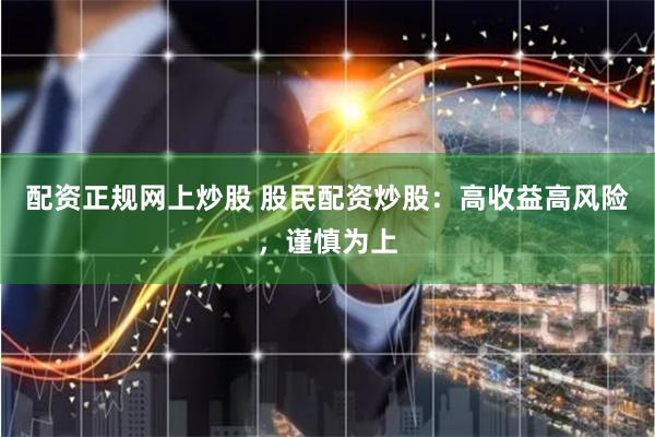 配资正规网上炒股 股民配资炒股：高收益高风险，谨慎为上