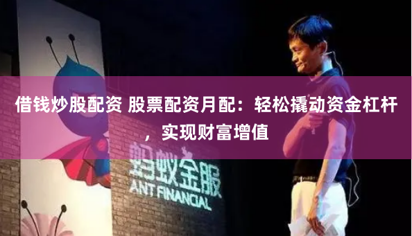 借钱炒股配资 股票配资月配：轻松撬动资金杠杆，实现财富增值