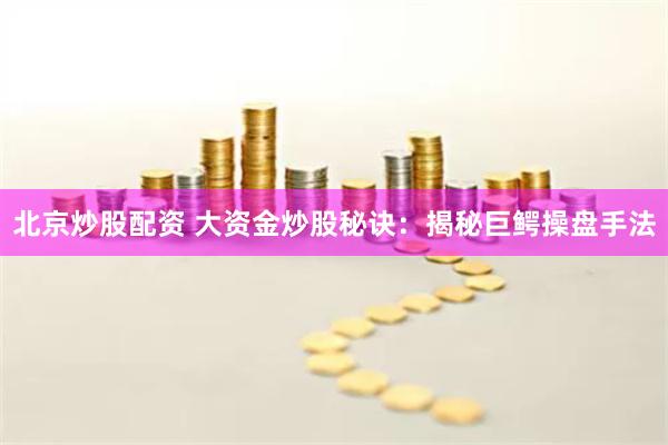 北京炒股配资 大资金炒股秘诀：揭秘巨鳄操盘手法