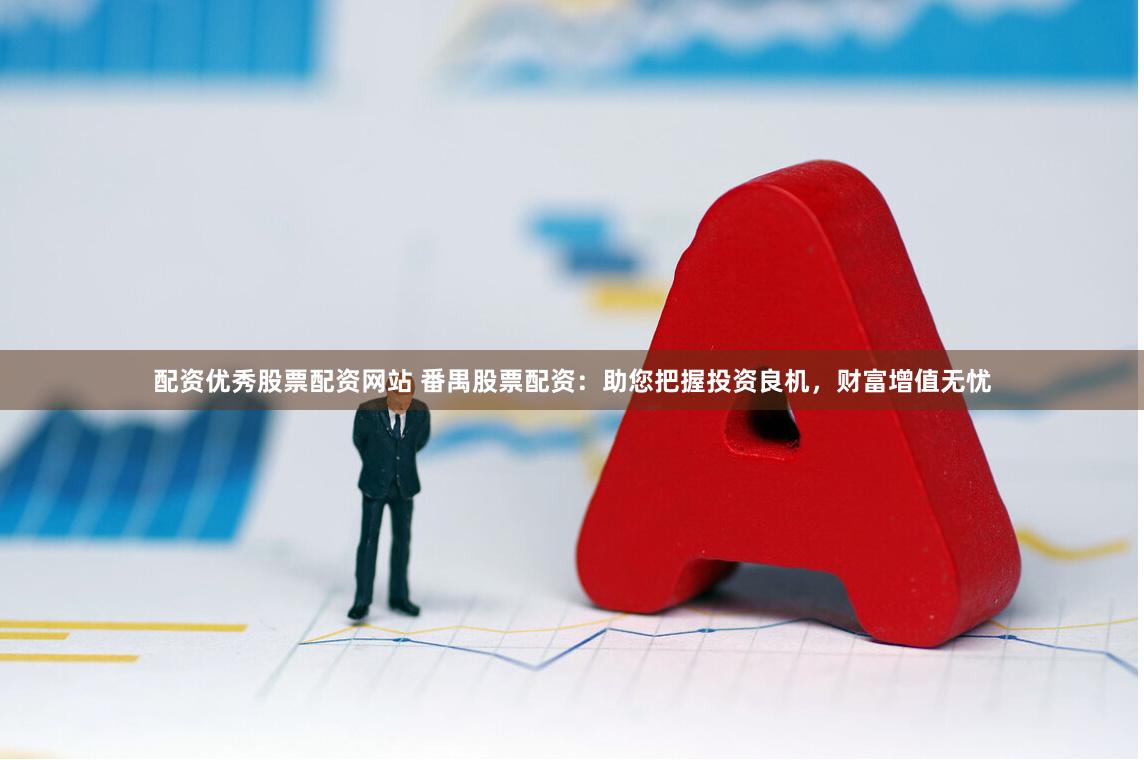 配资优秀股票配资网站 番禺股票配资：助您把握投资良机，财富增值无忧