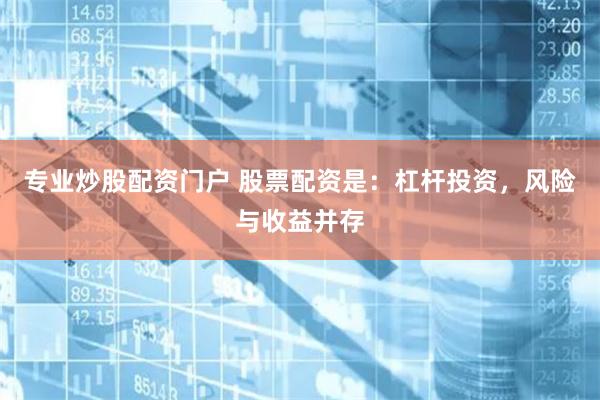 专业炒股配资门户 股票配资是：杠杆投资，风险与收益并存
