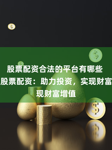 股票配资合法的平台有哪些 萧山股票配资：助力投资，实现财富增值