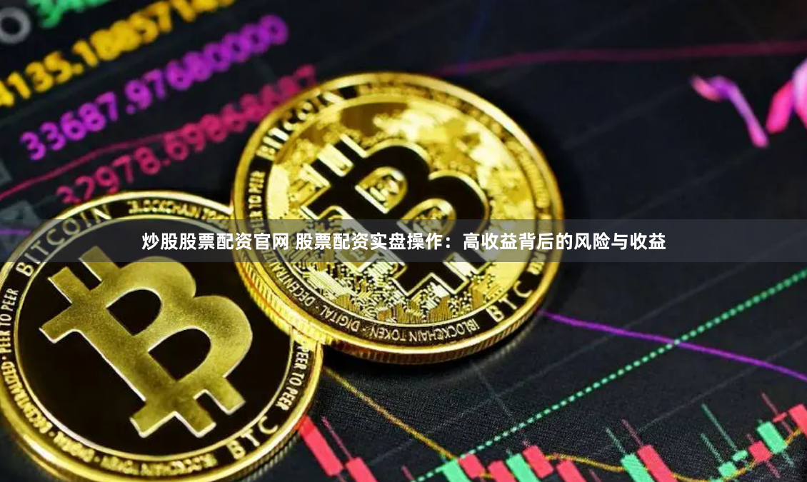 炒股股票配资官网 股票配资实盘操作：高收益背后的风险与收益