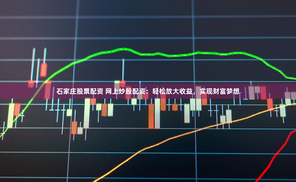 石家庄股票配资 网上炒股配资：轻松放大收益，实现财富梦想