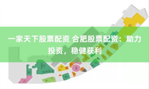 一家天下股票配资 合肥股票配资：助力投资，稳健获利