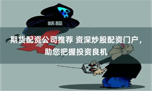 期货配资公司推荐 资深炒股配资门户，助您把握投资良机