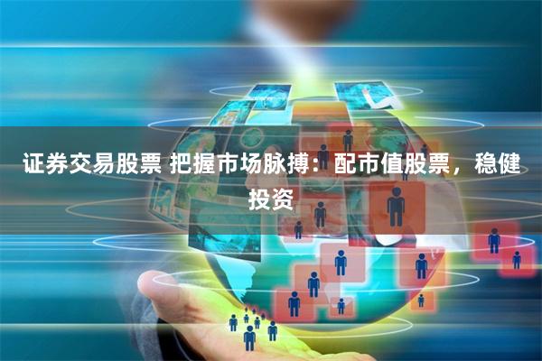 证券交易股票 把握市场脉搏：配市值股票，稳健投资