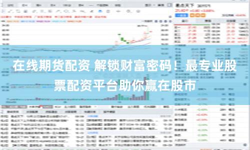 在线期货配资 解锁财富密码！最专业股票配资平台助你赢在股市