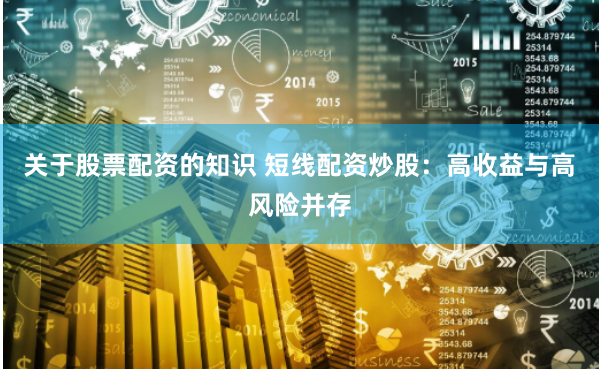 关于股票配资的知识 短线配资炒股：高收益与高风险并存