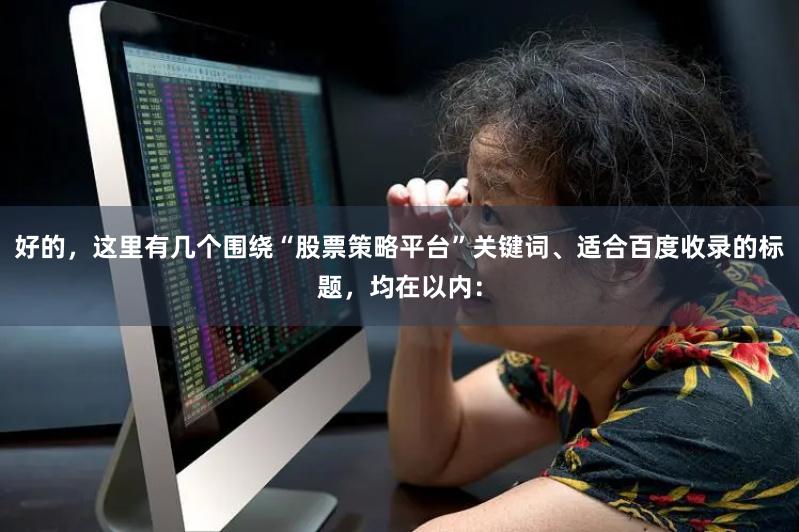 好的，这里有几个围绕“股票策略平台”关键词、适合百度收录的标题，均在以内：