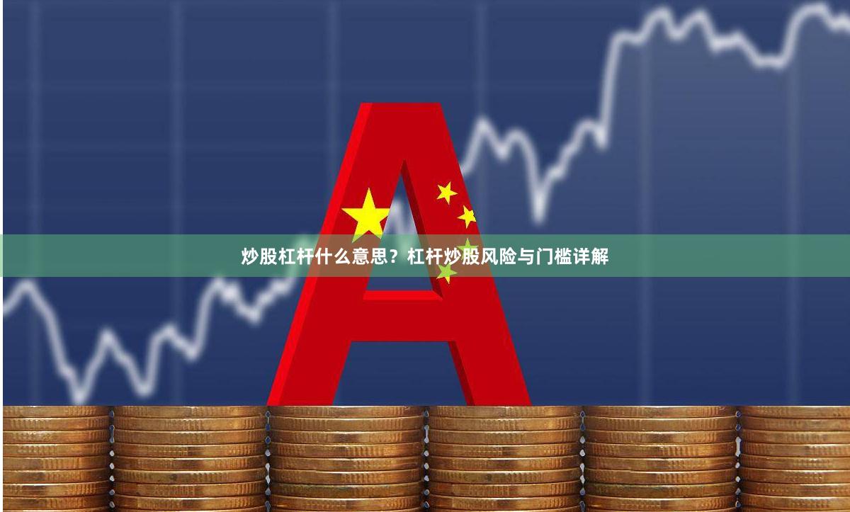 炒股杠杆什么意思？杠杆炒股风险与门槛详解
