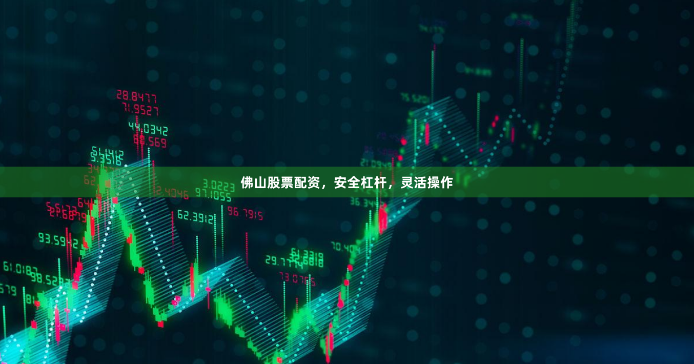 佛山股票配资，安全杠杆，灵活操作