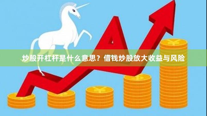 炒股开杠杆是什么意思？借钱炒股放大收益与风险