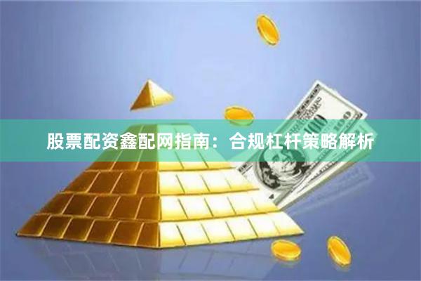 股票配资鑫配网指南：合规杠杆策略解析
