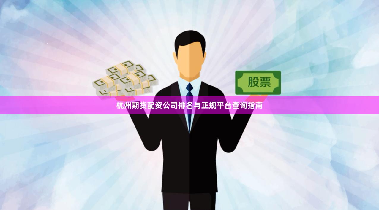 杭州期货配资公司排名与正规平台查询指南