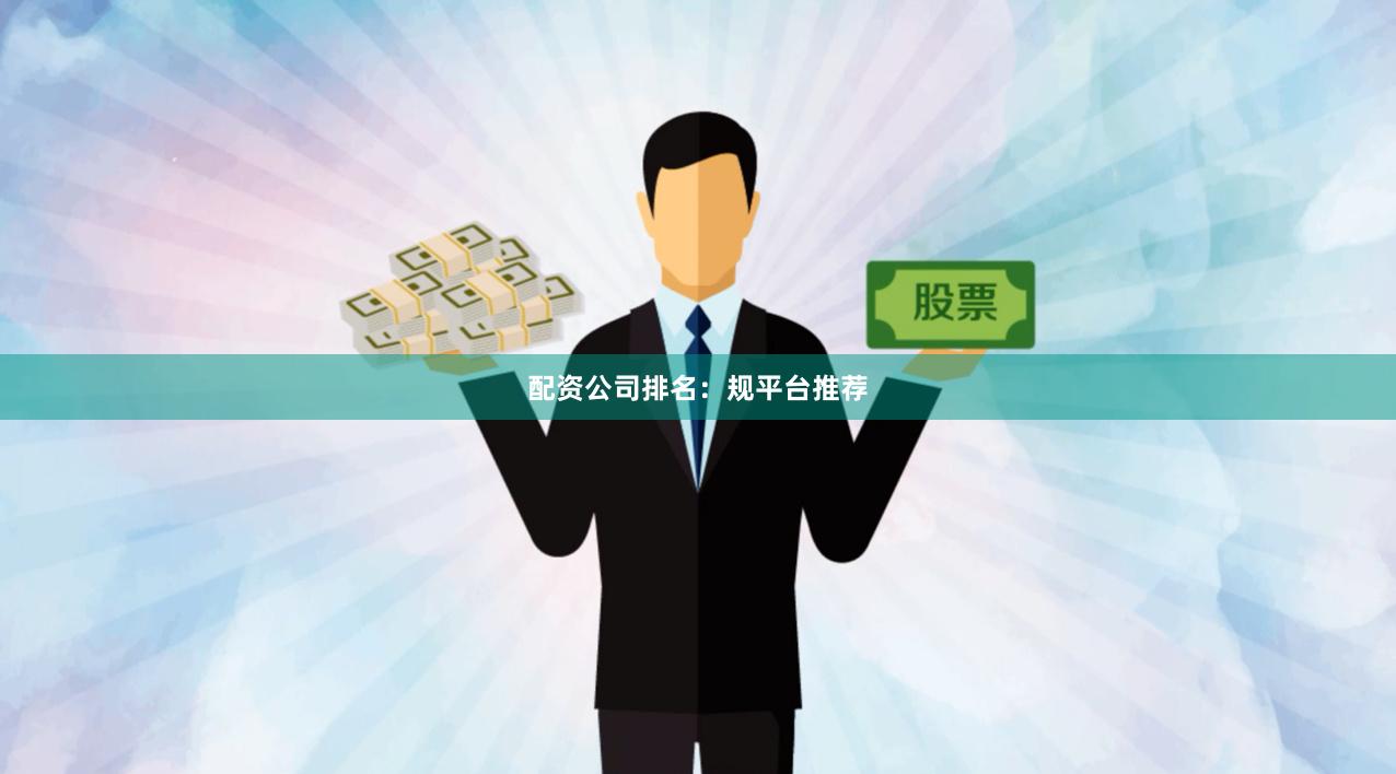 配资公司排名：规平台推荐
