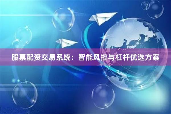 股票配资交易系统：智能风控与杠杆优选方案
