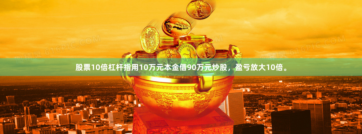 股票10倍杠杆指用10万元本金借90万元炒股，盈亏放大10倍。