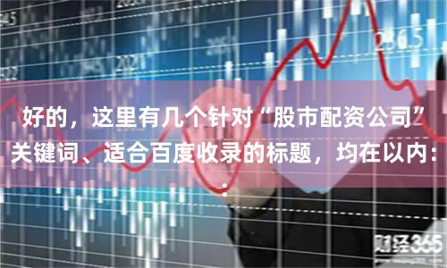 好的，这里有几个针对“股市配资公司”关键词、适合百度收录的标题，均在以内：