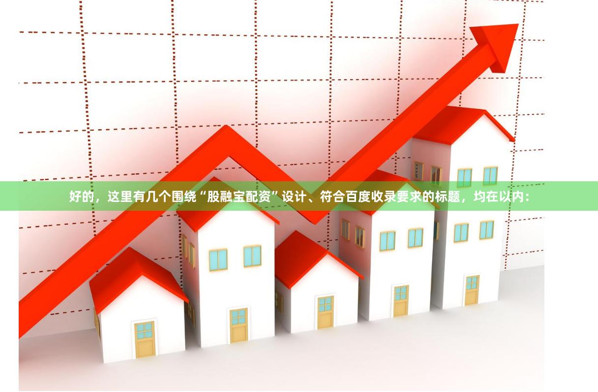 好的，这里有几个围绕“股融宝配资”设计、符合百度收录要求的标题，均在以内：